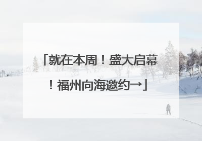 就在本周！盛大启幕！福州向海邀约→