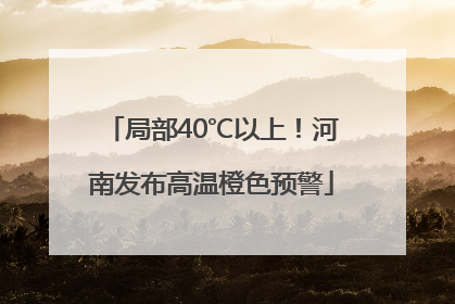 局部40℃以上！河南发布高温橙色预警