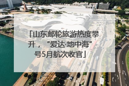 山东邮轮旅游热度攀升，“爱达·地中海”号5月航次收官