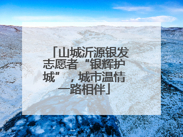 山城沂源银发志愿者“银辉护城”，城市温情一路相伴
