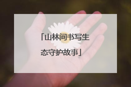 山林间书写生态守护故事