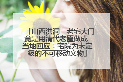 山西洪洞一老宅大门竟是用清代老匾做成 当地回应：宅院为未定级的不可移动文物