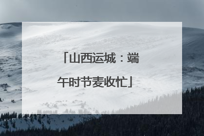 山西运城：端午时节麦收忙