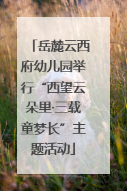 岳麓云西府幼儿园举行“西望云朵里·三载童梦长”主题活动
