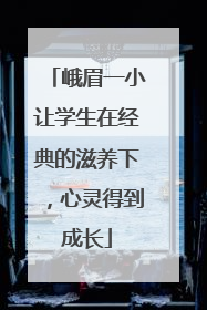 峨眉一小让学生在经典的滋养下，心灵得到成长