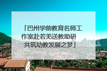 巴州学前教育名师工作室赴若羌送教助研 共筑幼教发展之梦