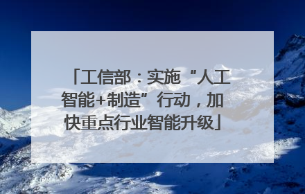 工信部：实施“人工智能+制造”行动，加快重点行业智能升级