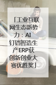 工业互联网生态新势力：AI 钉铛智造生产ERP获创新创业大赛优胜奖