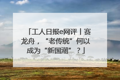 工人日报e网评丨赛龙舟，“老传统”何以成为“新国潮”？