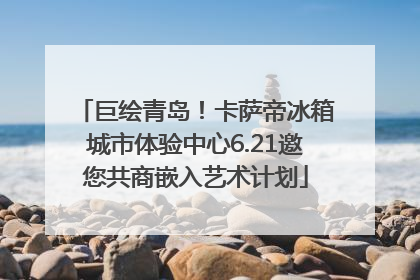 巨绘青岛！卡萨帝冰箱城市体验中心6.21邀您共商嵌入艺术计划