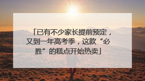 已有不少家长提前预定，又到一年高考季，这款“必胜”的糕点开始热卖