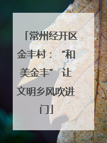 常州经开区金丰村：“和美金丰” 让文明乡风吹进门