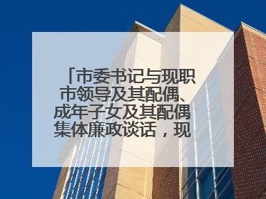 市委书记与现职市领导及其配偶、成年子女及其配偶集体廉政谈话，现场签承诺书