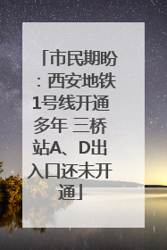 市民期盼：西安地铁1号线开通多年 三桥站A、D出入口还未开通
