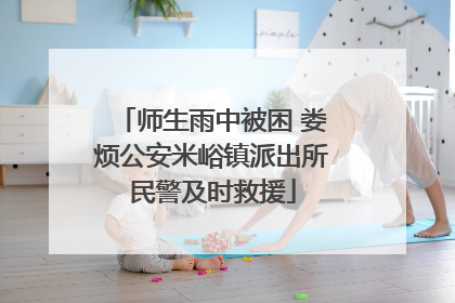 师生雨中被困 娄烦公安米峪镇派出所民警及时救援