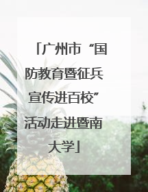 广州市“国防教育暨征兵宣传进百校”活动走进暨南大学