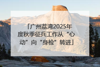 广州荔湾2025年度秋季征兵工作从“心动”向“身检”转进