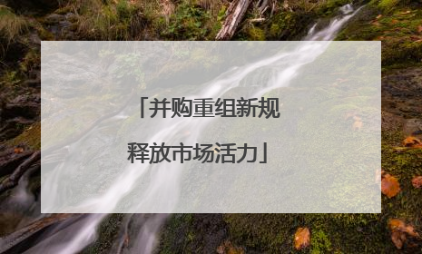 并购重组新规释放市场活力
