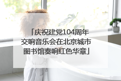 庆祝建党104周年交响音乐会在北京城市图书馆奏响红色华章