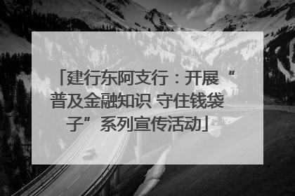 建行东阿支行：开展“普及金融知识 守住钱袋子”系列宣传活动