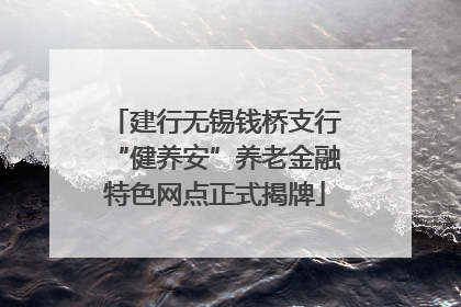建行无锡钱桥支行“健养安”养老金融特色网点正式揭牌