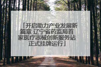 开启助力产业发展新篇章 辽宁省药监局首家医疗器械创新服务站正式挂牌运行