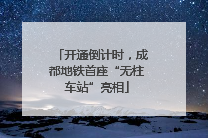 开通倒计时，成都地铁首座“无柱车站”亮相