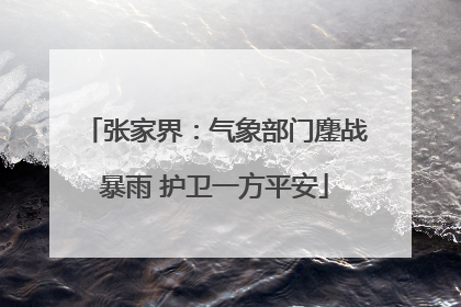 张家界：气象部门鏖战暴雨 护卫一方平安