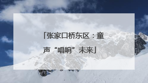 张家口桥东区：童声“唱响”未来