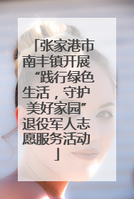 张家港市南丰镇开展“践行绿色生活，守护美好家园”退役军人志愿服务活动