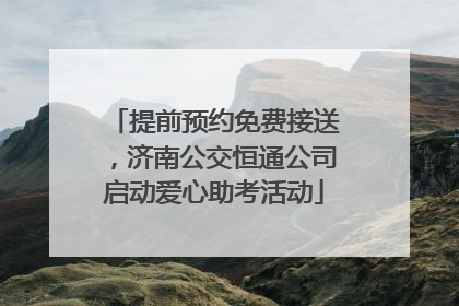 提前预约免费接送，济南公交恒通公司启动爱心助考活动