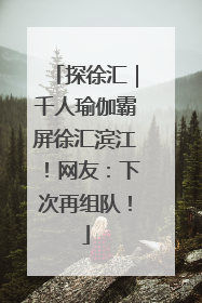 探徐汇｜千人瑜伽霸屏徐汇滨江！网友：下次再组队！
