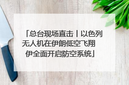 总台现场直击丨以色列无人机在伊朗低空飞翔 伊全面开启防空系统