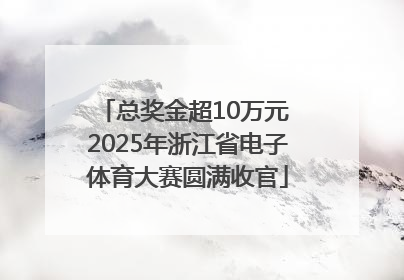 总奖金超10万元 2025年浙江省电子体育大赛圆满收官