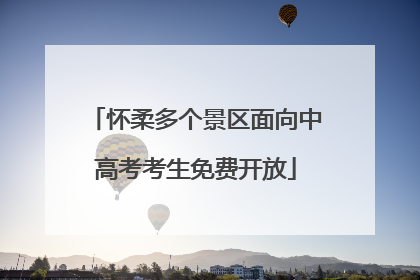 怀柔多个景区面向中高考考生免费开放