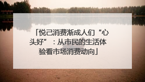 悦己消费渐成人们“心头好”：从市民的生活体验看市场消费动向