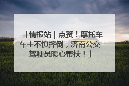 情报站｜点赞！摩托车车主不慎摔倒，济南公交驾驶员暖心帮扶！