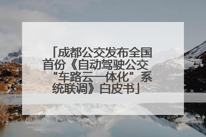 成都公交发布全国首份《自动驾驶公交“车路云一体化”系统联调》白皮书