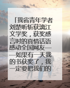 我省青年学者刘楚昕斩获漓江文学奖，获奖感言时的真情话语感动全国网友——如果有一天我的书获奖了，我一定要把我们的故事说出来