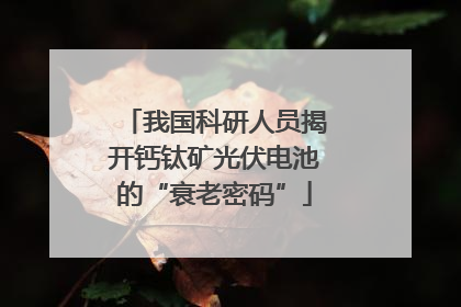我国科研人员揭开钙钛矿光伏电池的“衰老密码”