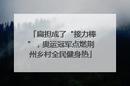 扁担成了“接力棒”，奥运冠军点燃荆州乡村全民健身热