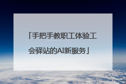 手把手教职工体验工会驿站的AI新服务