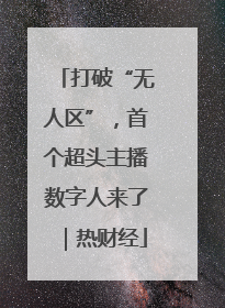 打破“无人区”，首个超头主播数字人来了｜热财经