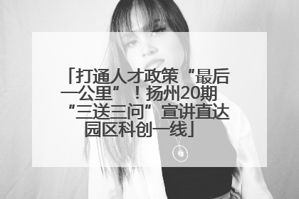 打通人才政策“最后一公里”！扬州20期“三送三问”宣讲直达园区科创一线