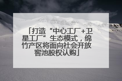 打造“中心工厂+卫星工厂”生态模式，绵竹产区将面向社会开放窖池股权认购