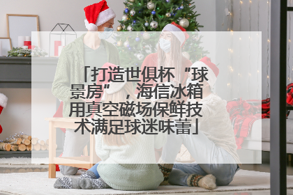 打造世俱杯“球景房”，海信冰箱用真空磁场保鲜技术满足球迷味蕾