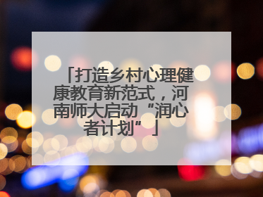 打造乡村心理健康教育新范式，河南师大启动“润心者计划”