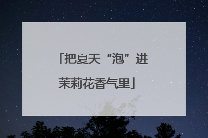 把夏天“泡”进茉莉花香气里