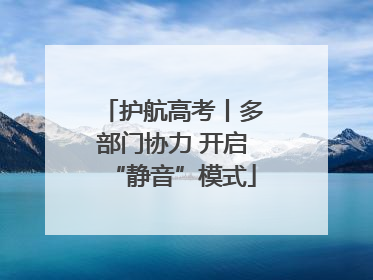 护航高考丨多部门协力 开启“静音”模式