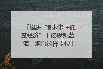 挺进“新材料+低空经济”千亿级新蓝海，烟台这样卡位